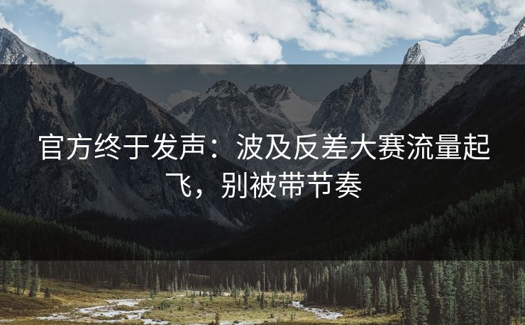 官方终于发声：波及反差大赛流量起飞，别被带节奏