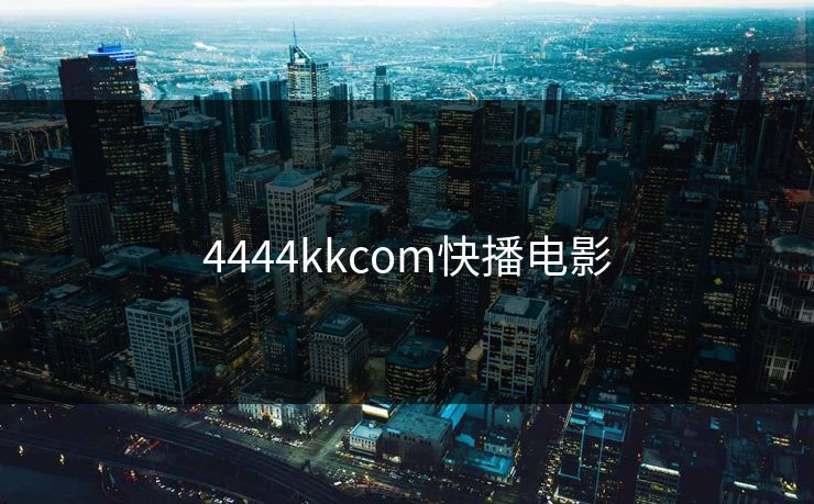 4444kkcom快播电影