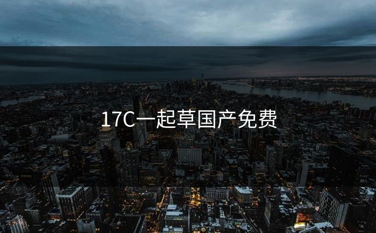 17C一起草国产免费